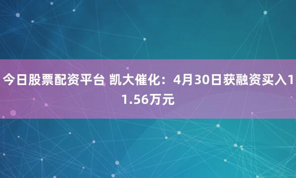 今日股票配资平台 凯大催化：4月30日获融资买入11.56万元