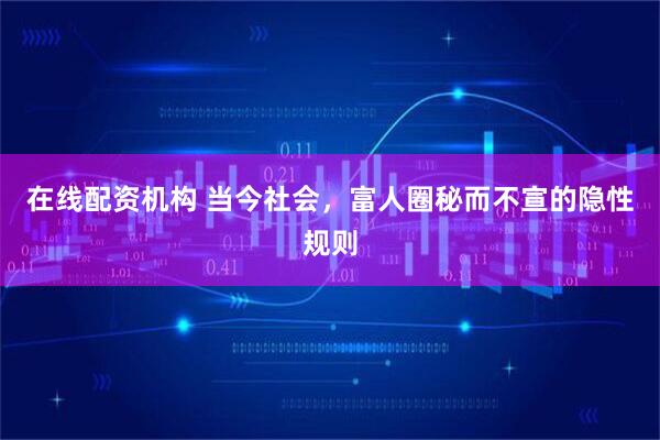 在线配资机构 当今社会，富人圈秘而不宣的隐性规则