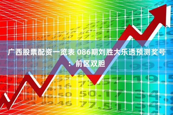 广西股票配资一览表 086期刘胜大乐透预测奖号：前区双胆