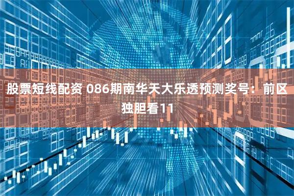 股票短线配资 086期南华天大乐透预测奖号：前区独胆看11