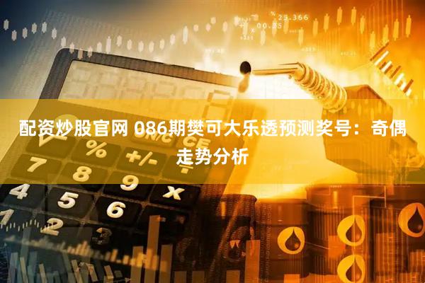 配资炒股官网 086期樊可大乐透预测奖号：奇偶走势分析